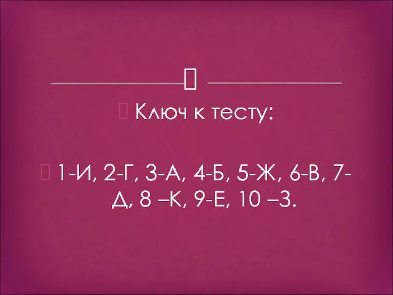 Ключ к тесту: 1-И, 2-Г, 3-А, 4-Б, 5-Ж, 6-В, 7-Д, 8 –К, 9-Е, 10 –З.