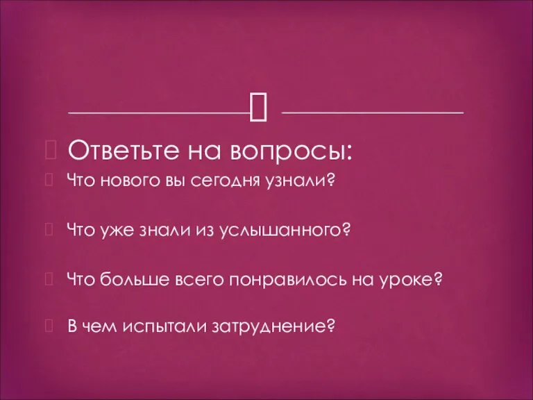 Ответьте на вопросы: Что нового вы сегодня узнали? Что уже знали из