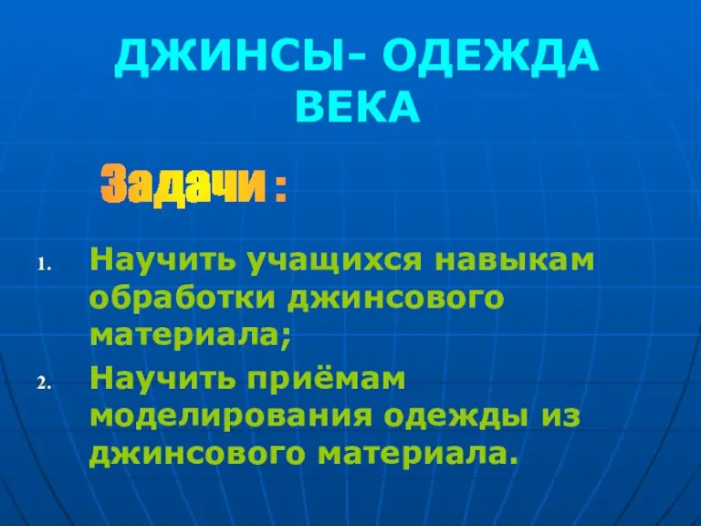 ДЖИНСЫ- ОДЕЖДА ВЕКА Научить учащихся навыкам обработки джинсового материала; Научить приёмам моделирования