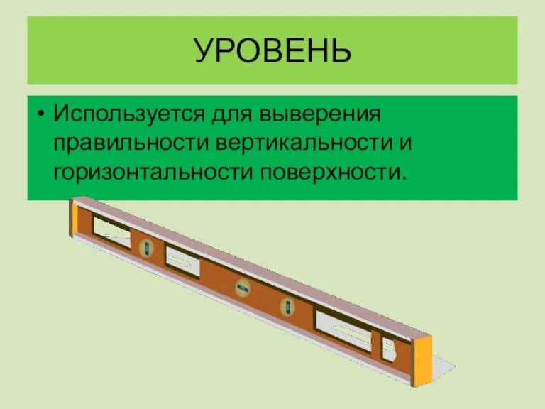 УРОВЕНЬ Используется для выверения правильности вертикальности и горизонтальности поверхности.