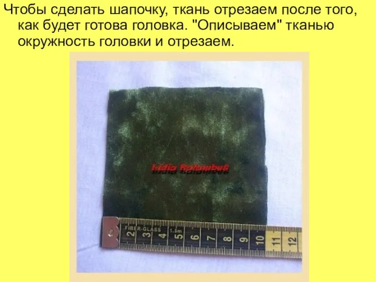 Чтобы сделать шапочку, ткань отрезаем после того, как будет готова головка. "Описываем"