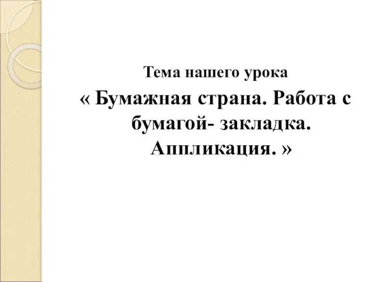 Тема нашего урока « Бумажная страна. Работа с бумагой- закладка. Аппликация. »