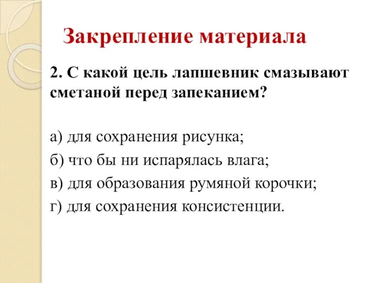 Закрепление материала 2. С какой цель лапшевник смазывают сметаной перед запеканием? а)