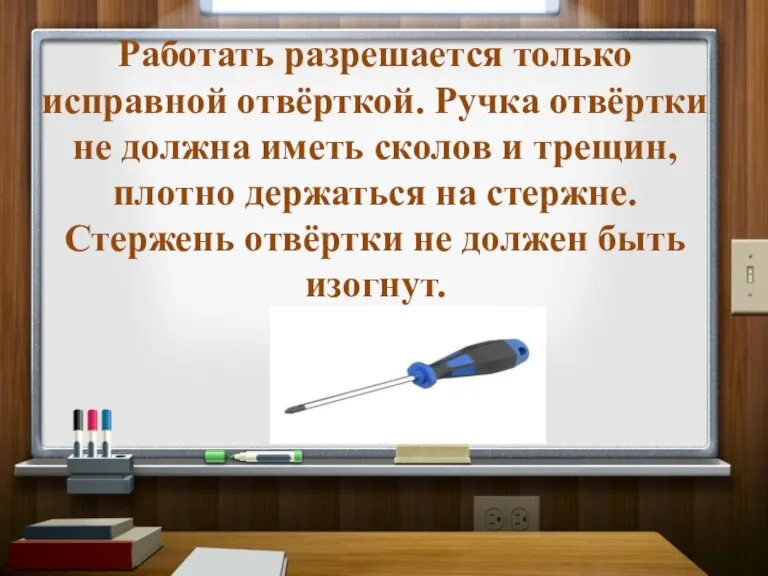 Работать разрешается только исправной отвёрткой. Ручка отвёртки не должна иметь сколов и