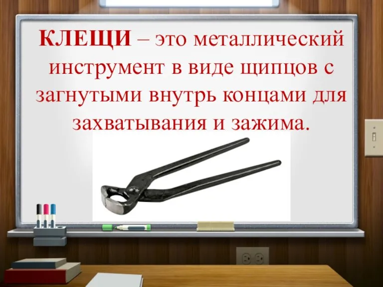 КЛЕЩИ – это металлический инструмент в виде щипцов с загнутыми внутрь концами для захватывания и зажима.