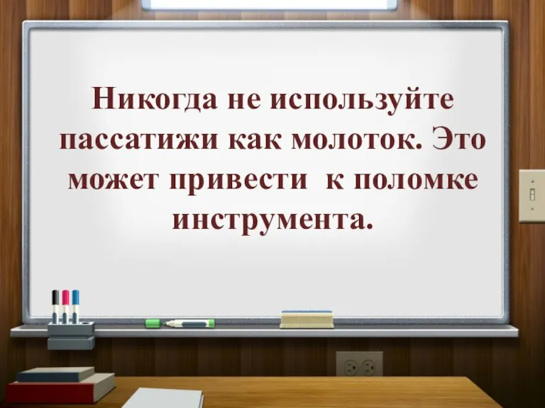 Никогда не используйте пассатижи как молоток. Это может привести к поломке инструмента.