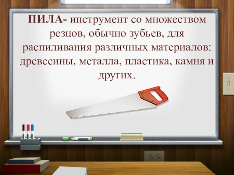 ПИЛА- инструмент со множеством резцов, обычно зубьев, для распиливания различных материалов: древесины,