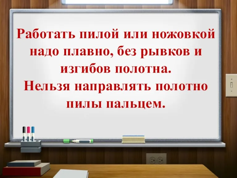 Работать пилой или ножовкой надо плавно, без рывков и изгибов полотна. Нельзя направлять полотно пилы пальцем.