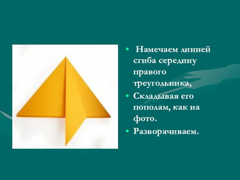 Намечаем линией сгиба середину правого треугольника, Складывая его пополам, как на фото. Разворачиваем.