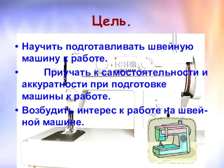 Цель. Научить подготавливать швейную машину к работе. Приучать к самостоятельности и аккуратности