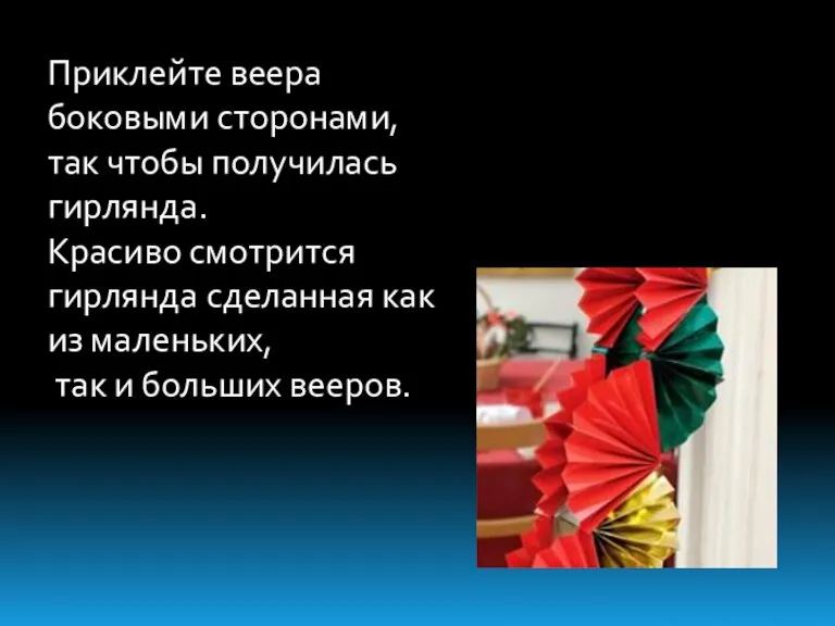 Приклейте веера боковыми сторонами, так чтобы получилась гирлянда. Красиво смотрится гирлянда сделанная