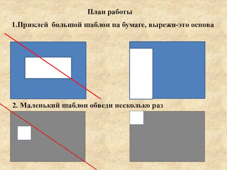 План работы 1.Приклей большой шаблон на бумаге, вырежи-это основа 2. Маленький шаблон обведи несколько раз