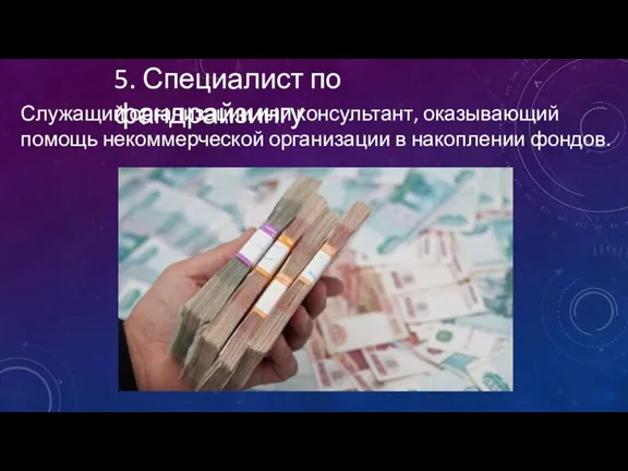 5. Специалист по фандрайзингу Служащий организации или консультант, оказывающий помощь некоммерческой организации в накоплении фондов.