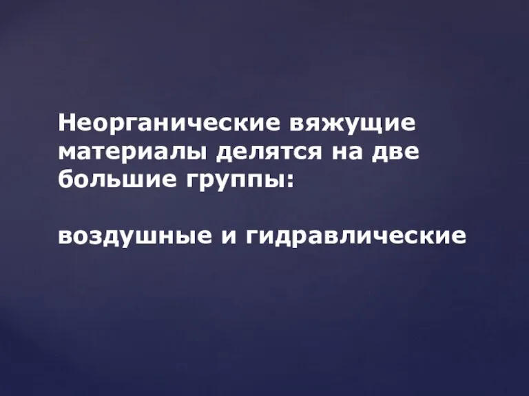 Неорганические вяжущие материалы делятся на две большие группы: воздушные и гидравлические