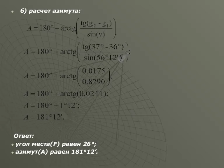 б) расчет азимута: Ответ: угол места(F) равен 26°; азимут(A) равен 181°12’.