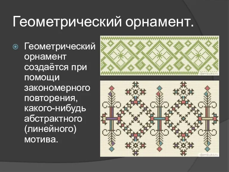 Геометрический орнамент. Геометрический орнамент создаётся при помощи закономерного повторения, какого-нибудь абстрактного (линейного) мотива.