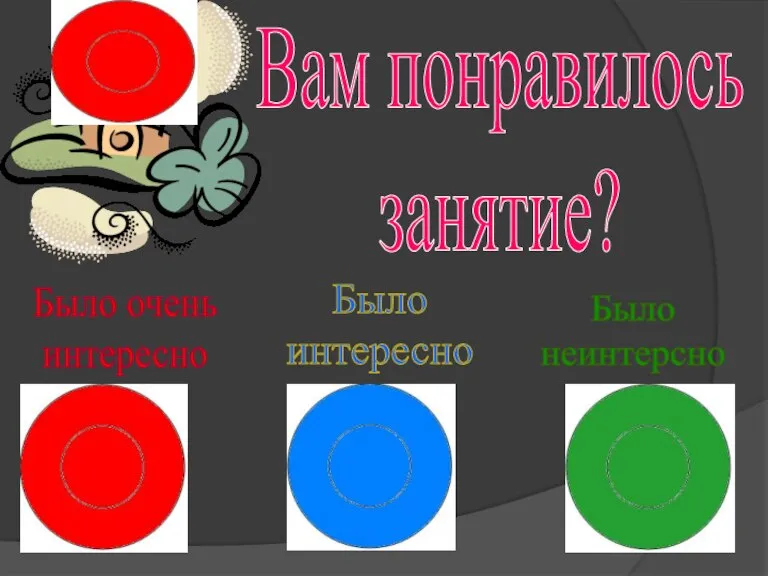 Было интересно Было очень интересно Было неинтерсно Вам понравилось занятие?