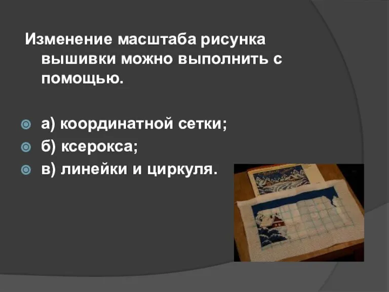 Изменение масштаба рисунка вышивки можно выполнить с помощью. а) координатной сетки; б)