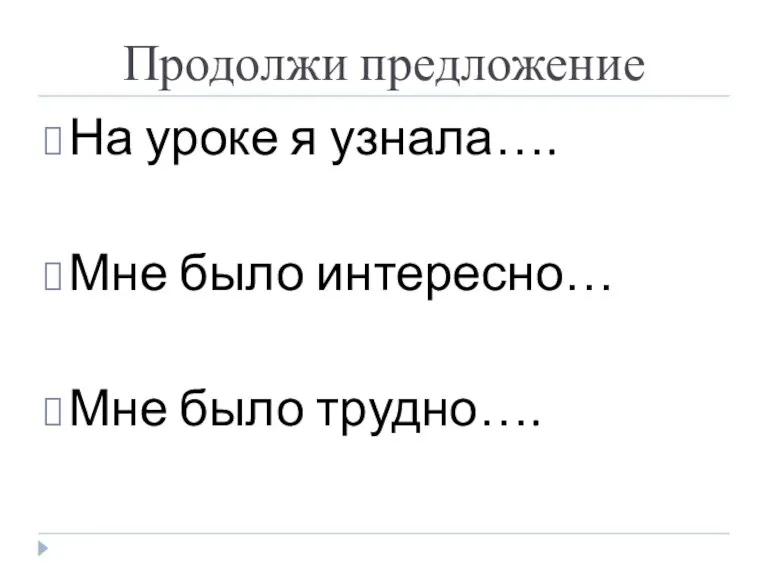 Продолжи предложение На уроке я узнала…. Мне было интересно… Мне было трудно….