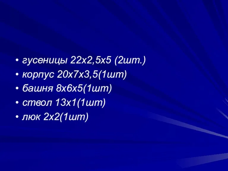 гусеницы 22х2,5х5 (2шт.) корпус 20х7х3,5(1шт) башня 8х6х5(1шт) ствол 13х1(1шт) люк 2х2(1шт)