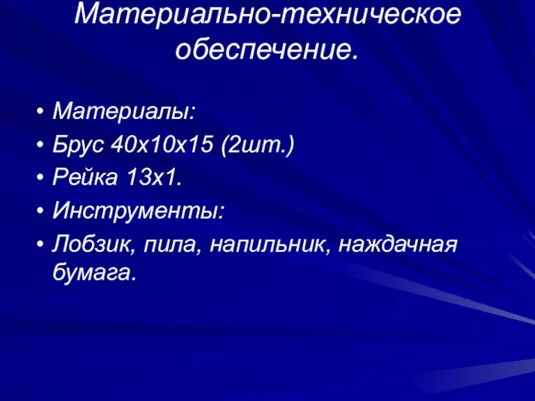 Материально-техническое обеспечение. Материалы: Брус 40х10х15 (2шт.) Рейка 13х1. Инструменты: Лобзик, пила, напильник, наждачная бумага.