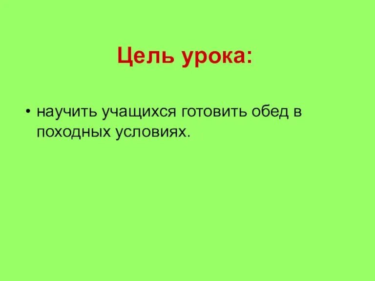 Цель урока: научить учащихся готовить обед в походных условиях.