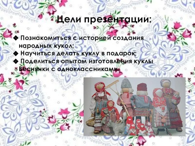 Цели презентации: Познакомиться с историей создания народных кукол; Научиться делать куклу в