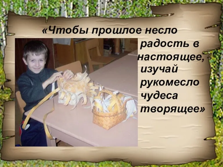 «Чтобы прошлое несло радость в настоящее, изучай рукомесло чудеса творящее»