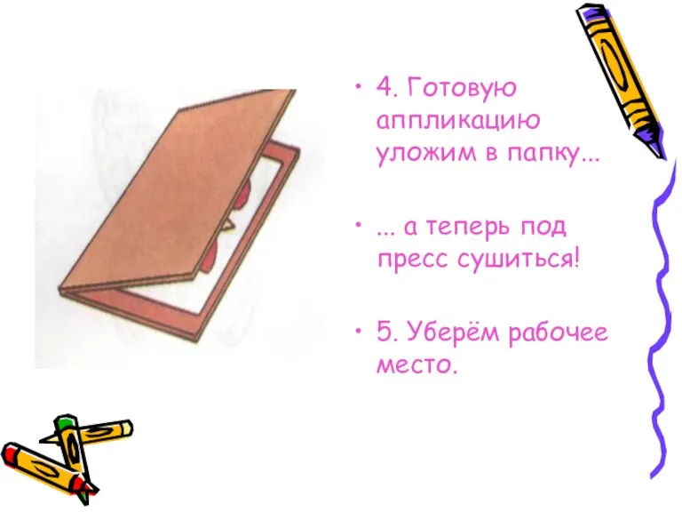 4. Готовую аппликацию уложим в папку... ... а теперь под пресс сушиться! 5. Уберём рабочее место.