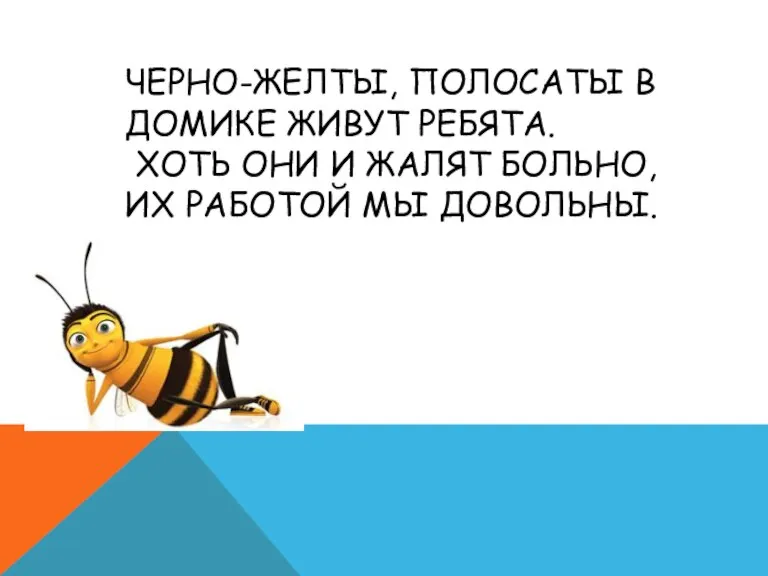 ЧЕРНО-ЖЕЛТЫ, ПОЛОСАТЫ В ДОМИКЕ ЖИВУТ РЕБЯТА. ХОТЬ ОНИ И ЖАЛЯТ БОЛЬНО, ИХ РАБОТОЙ МЫ ДОВОЛЬНЫ.