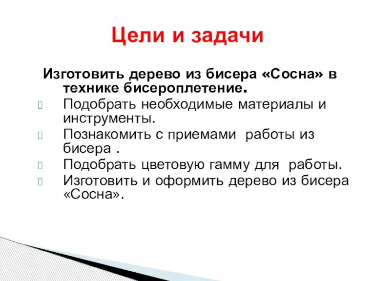 Цели и задачи Изготовить дерево из бисера «Сосна» в технике бисероплетение. Подобрать