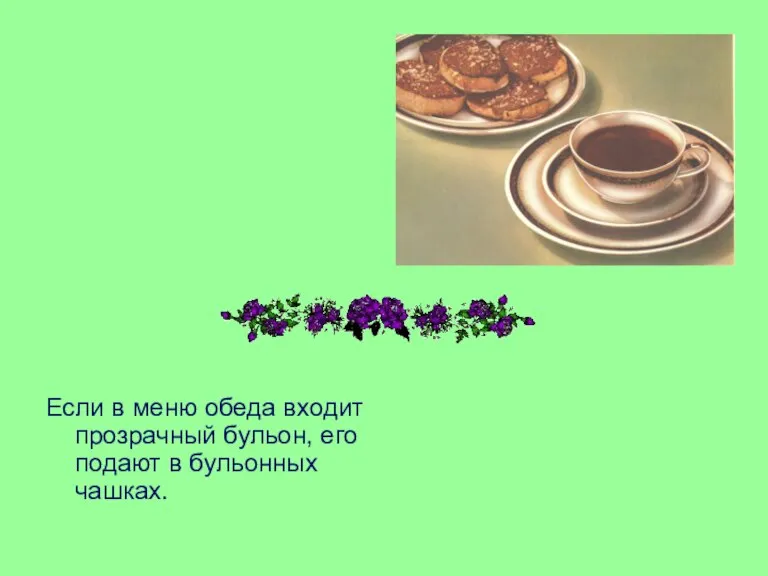 Если в меню обеда входит прозрачный бульон, его подают в бульонных чашках.