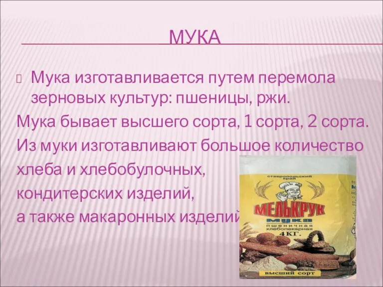 МУКА Мука изготавливается путем перемола зерновых культур: пшеницы, ржи. Мука бывает высшего