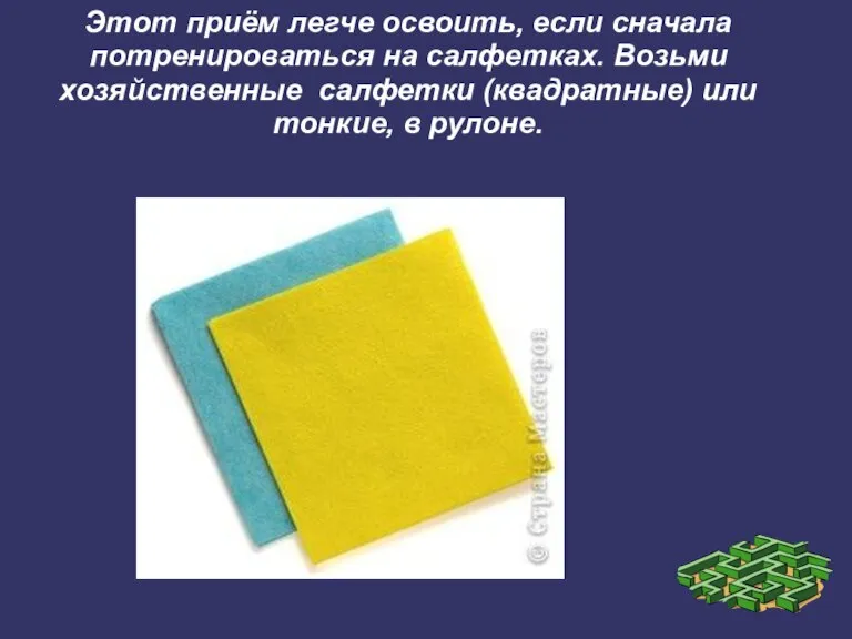 Этот приём легче освоить, если сначала потренироваться на салфетках. Возьми хозяйственные салфетки