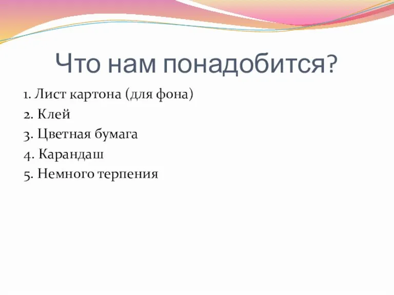 Что нам понадобится? 1. Лист картона (для фона) 2. Клей 3. Цветная