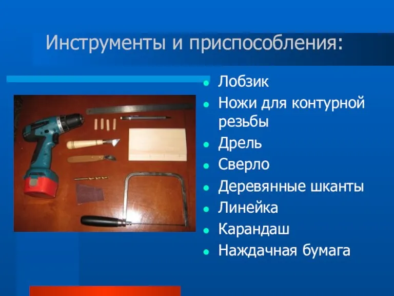 Инструменты и приспособления: Лобзик Ножи для контурной резьбы Дрель Сверло Деревянные шканты Линейка Карандаш Наждачная бумага