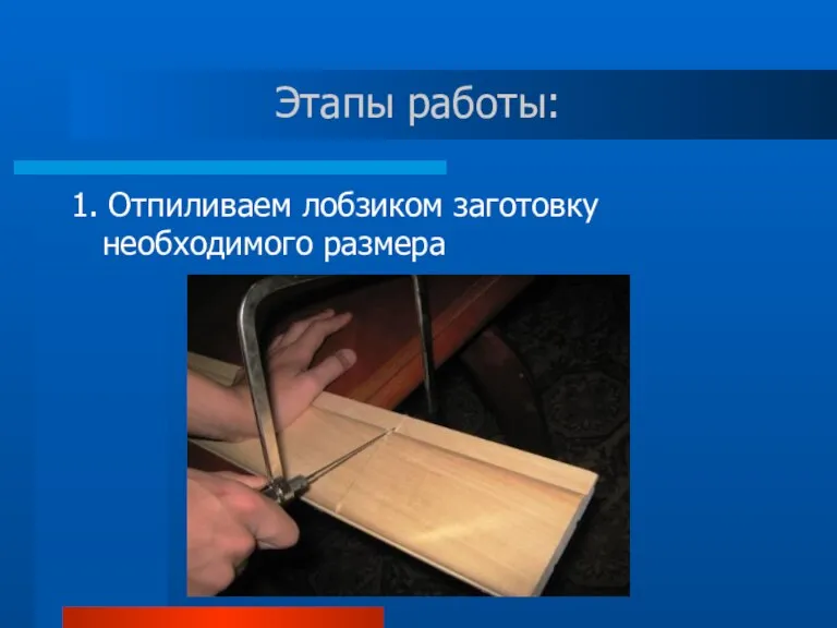 Этапы работы: 1. Отпиливаем лобзиком заготовку необходимого размера