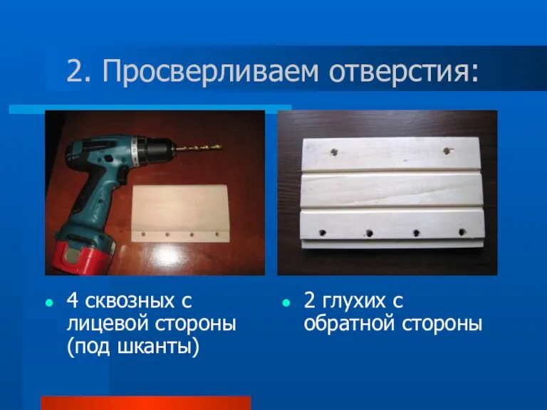 2. Просверливаем отверстия: 4 сквозных с лицевой стороны (под шканты) 2 глухих с обратной стороны