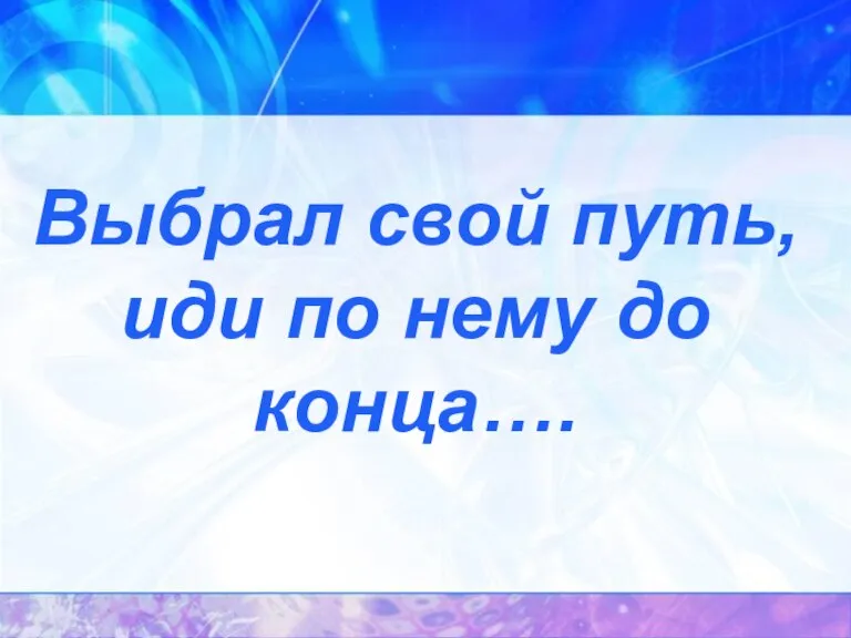 Выбрал свой путь, иди по нему до конца….