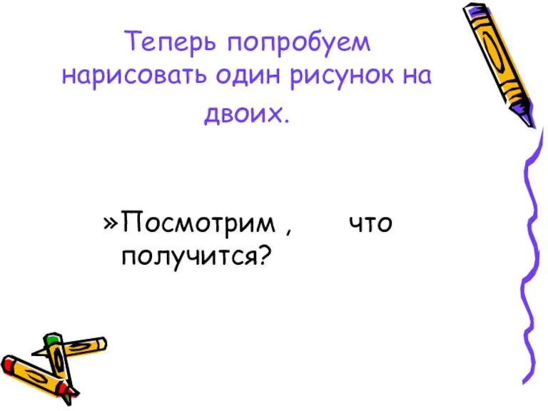 Теперь попробуем нарисовать один рисунок на двоих. Посмотрим , что получится?