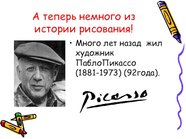 А теперь немного из истории рисования! Много лет назад жил художник ПаблоПикассо (1881-1973) (92года).