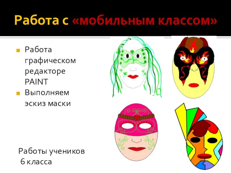 Работа с «мобильным классом» Работа графическом редакторе PAINT Выполняем эскиз маски Работы учеников 6 класса