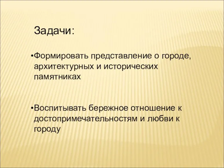 Задачи: Формировать представление о городе, архитектурных и исторических памятниках Воспитывать бережное отношение