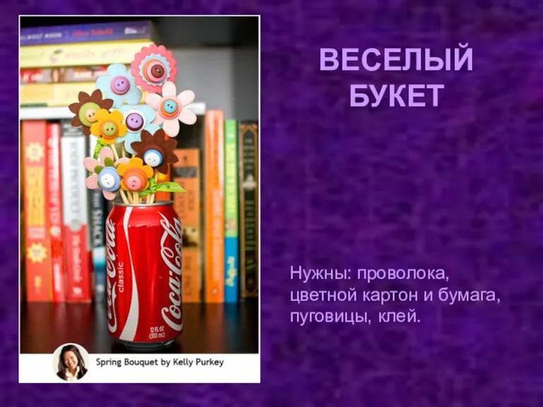 ВЕСЕЛЫЙ БУКЕТ Нужны: проволока, цветной картон и бумага, пуговицы, клей.