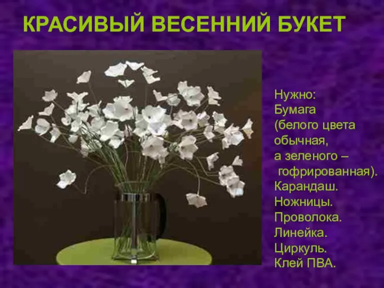 КРАСИВЫЙ ВЕСЕННИЙ БУКЕТ Нужно: Бумага (белого цвета обычная, а зеленого – гофрированная).