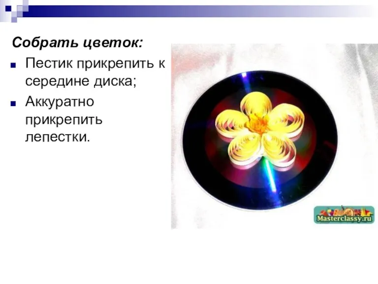 Собрать цветок: Пестик прикрепить к середине диска; Аккуратно прикрепить лепестки.