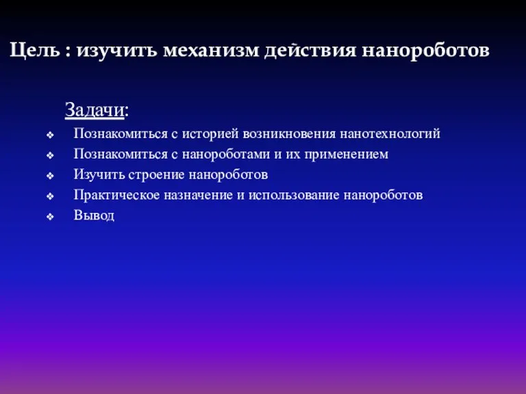 Цель : изучить механизм действия нанороботов Задачи: Познакомиться с историей возникновения нанотехнологий