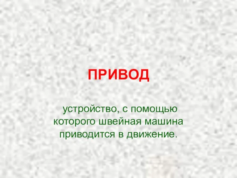 ПРИВОД устройство, с помощью которого швейная машина приводится в движение.