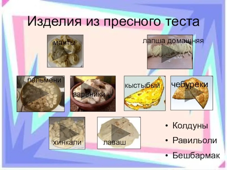 Изделия из пресного теста пельмени манты вареники хинкали лапша домашняя кыстыбый чебуреки лаваш Колдуны Равильоли Бешбармак