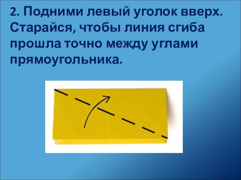 2. Подними левый уголок вверх. Старайся, чтобы линия сгиба прошла точно между углами прямоугольника.